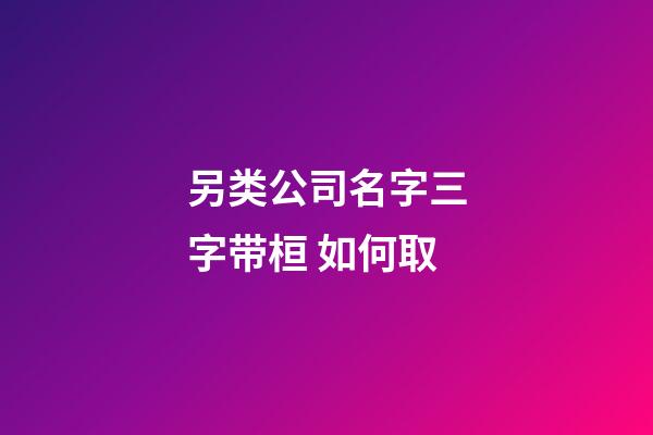 另类公司名字三字带桓 如何取-第1张-公司起名-玄机派